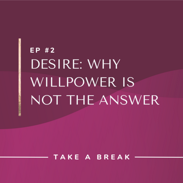 Ep #2: Desire: Why Willpower Is Not the Answer