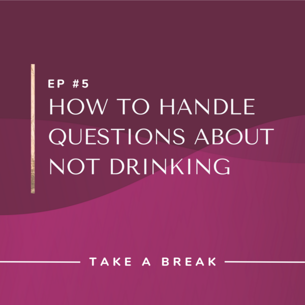 Ep #5: How to Handle Questions About Not Drinking