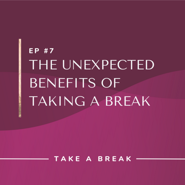 Ep #7: The Unexpected Benefits of Taking a Break