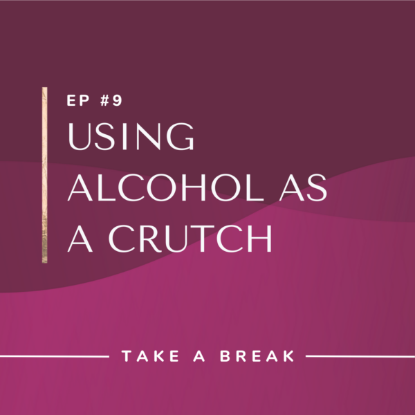Ep #9: Using Alcohol as a Crutch