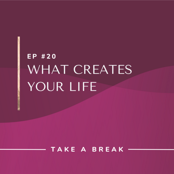 Ep #20: What Creates Your Life