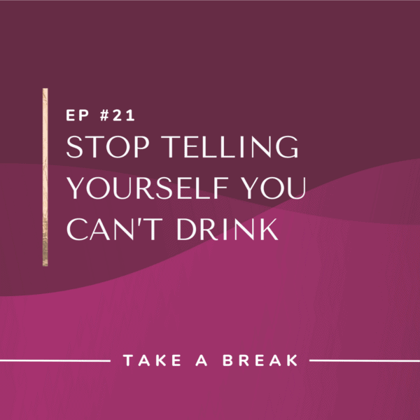 Ep #21: Stop Telling Yourself You Can’t Drink