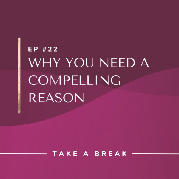 Ep #22: Why You Need a Compelling Reason