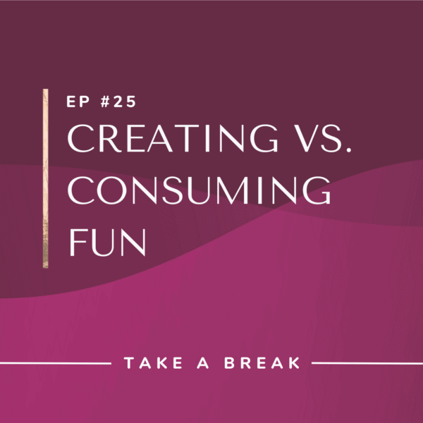 Ep #25: Creating vs. Consuming Fun
