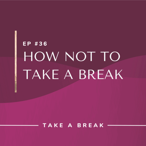 Ep #36: How Not to Take a Break