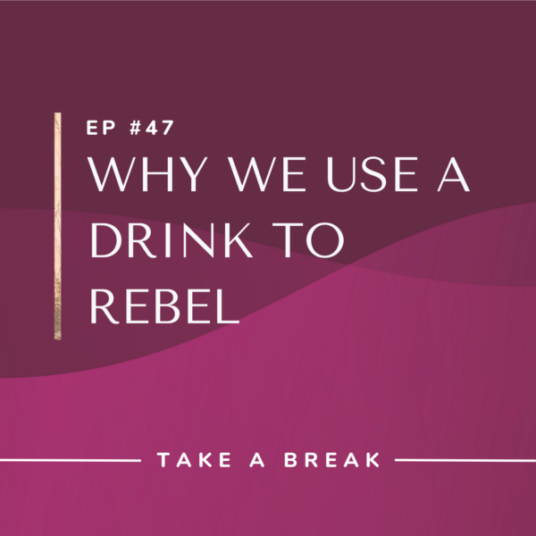 Ep #47: Why We Use a Drink to Rebel