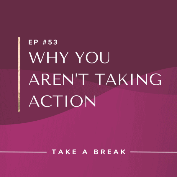 Ep #53: Why You Aren’t Taking Action