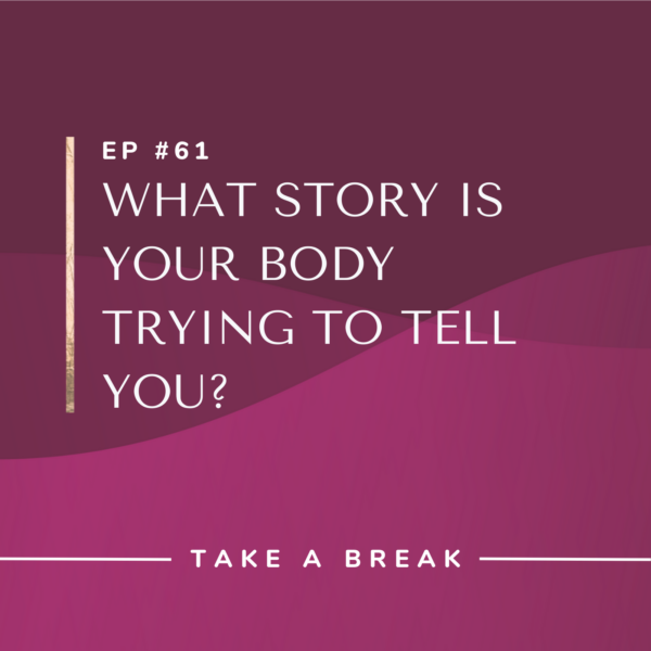Ep #61: What Story Is Your Body Trying to Tell You?