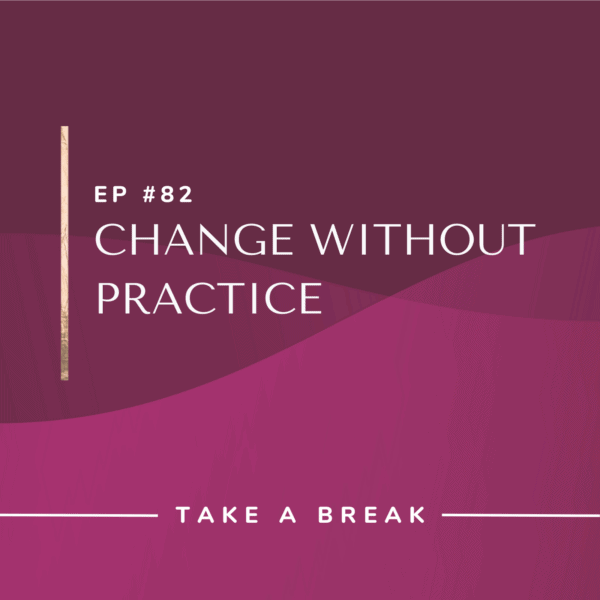 Ep #82: Change Without Practice