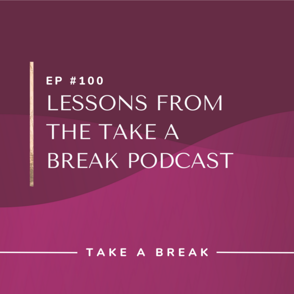 Ep #100: Lessons from the Take a Break Podcast