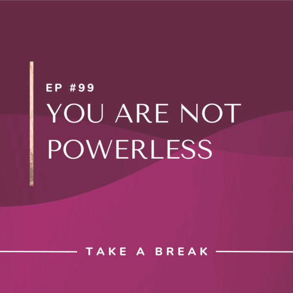 Ep #99: You Are Not Powerless