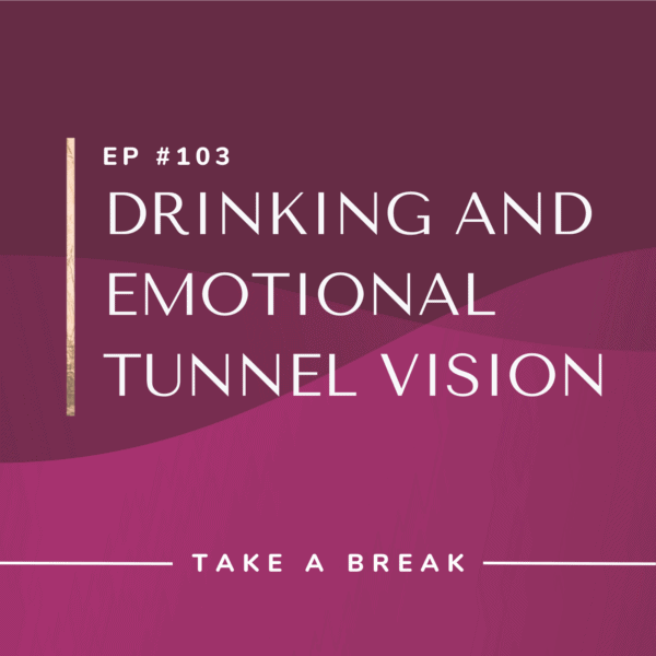 Ep #103: Drinking and Emotional Tunnel Vision