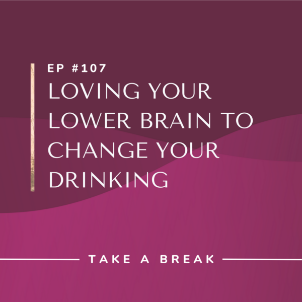 Ep #107: Loving Your Lower Brain to Change Your Drinking