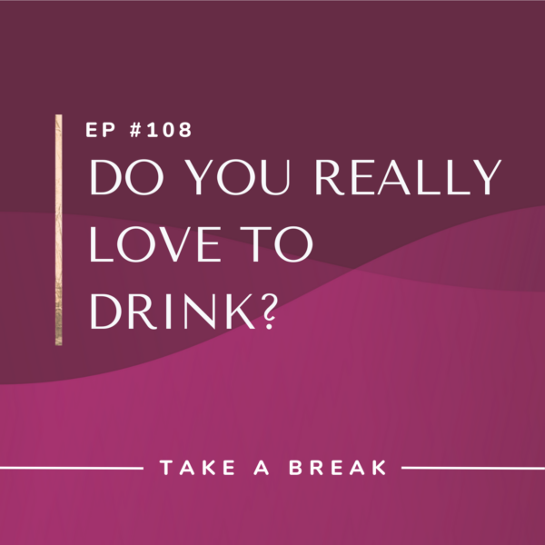 Ep #108: Do You Really Love to Drink?