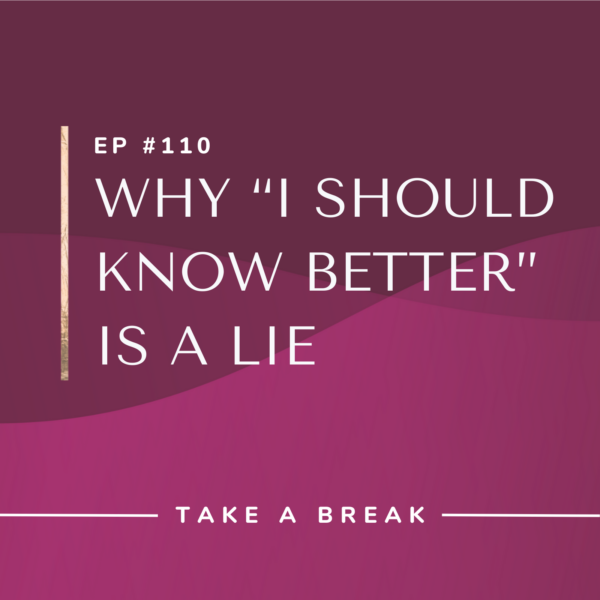 Ep #110: Why “I Should Know Better” Is a Lie