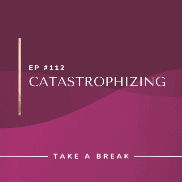 Ep #112: Catastrophizing