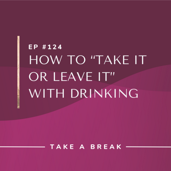 Ep #124: How to “Take It or Leave It” with Drinking