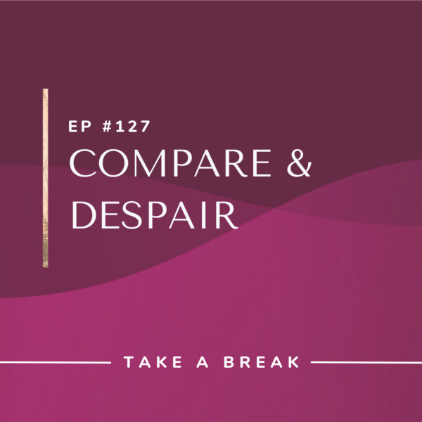 Ep #127: Compare & Despair