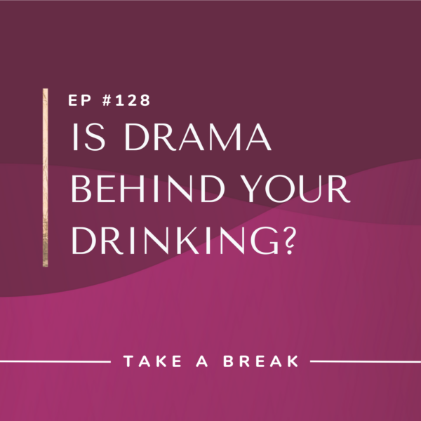 Ep #128: Is Drama Behind Your Drinking?