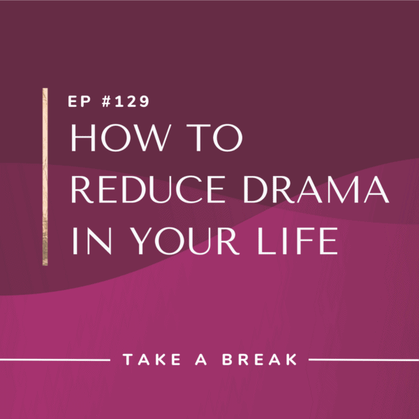 Ep #129: How to Reduce Drama in Your Life