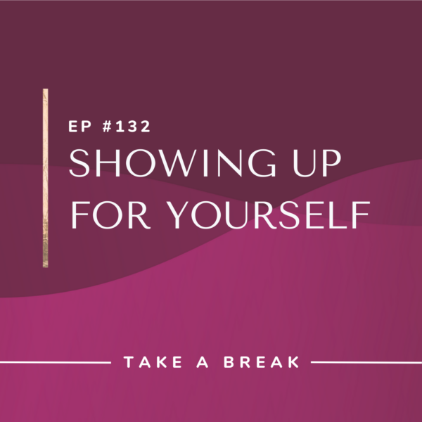 Ep #132: Showing Up for Yourself