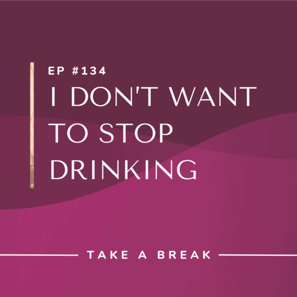 Ep #134: I Don’t Want to Stop Drinking