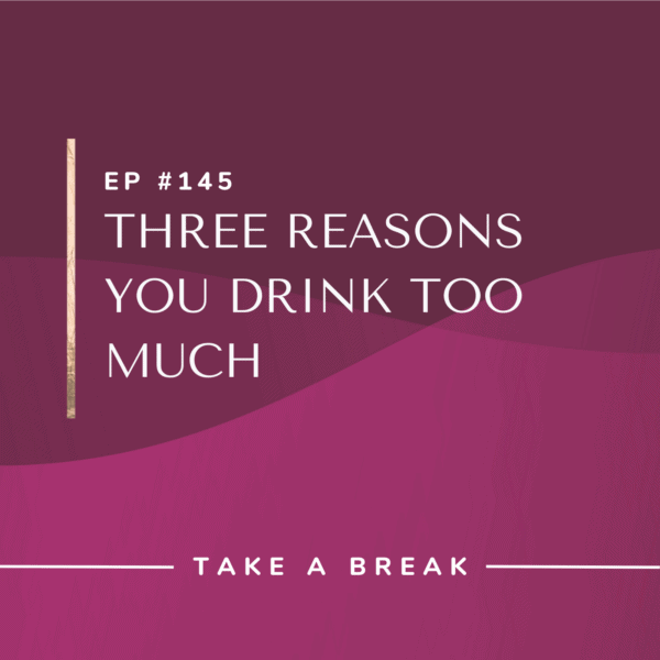 Ep #145: Three Reasons You Drink Too Much