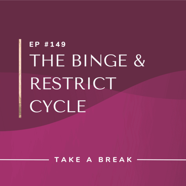 Ep #149: The Binge & Restrict Cycle