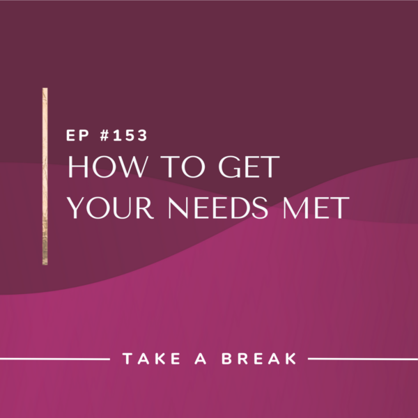 Ep #153: How to Get Your Needs Met