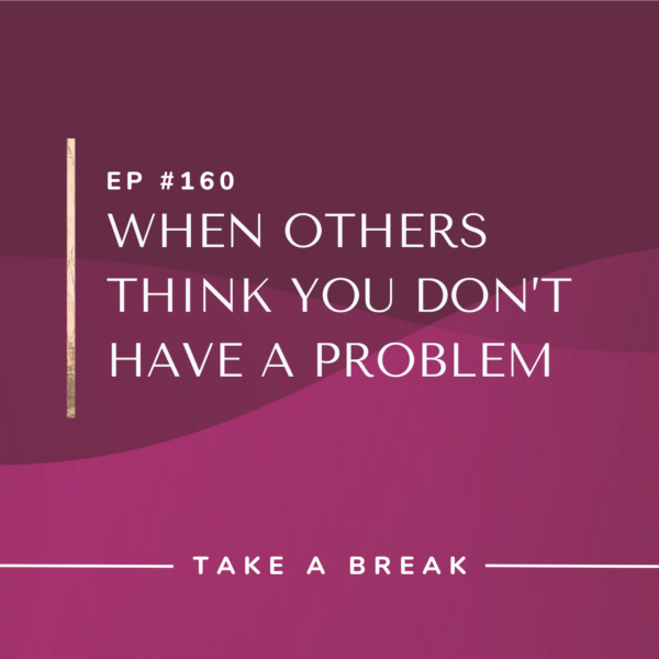 Ep #160: When Others Think You Don’t Have a Problem