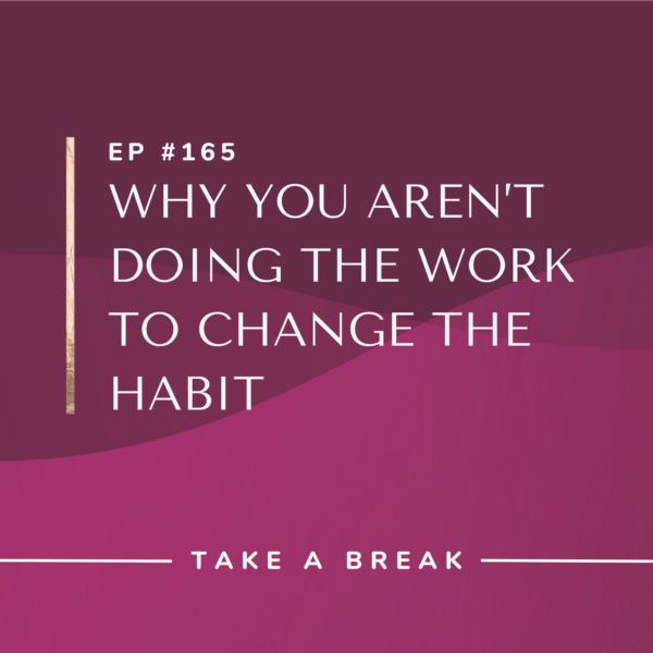 Ep #165: Why You aren’t Doing the Work to Change the Habit