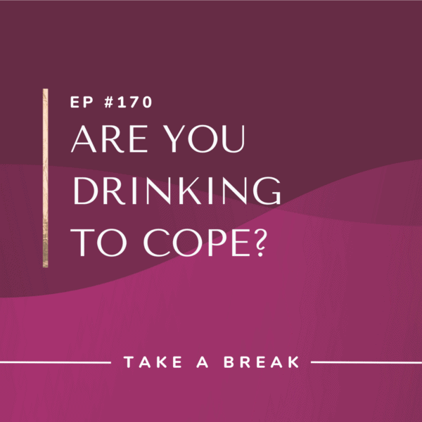 Ep #170: Are You Drinking to Cope?