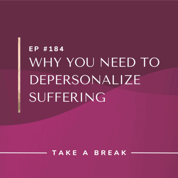 Ep #184: Why You Need to Depersonalize Suffering