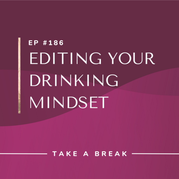 Ep #186: Editing Your Drinking Mindset