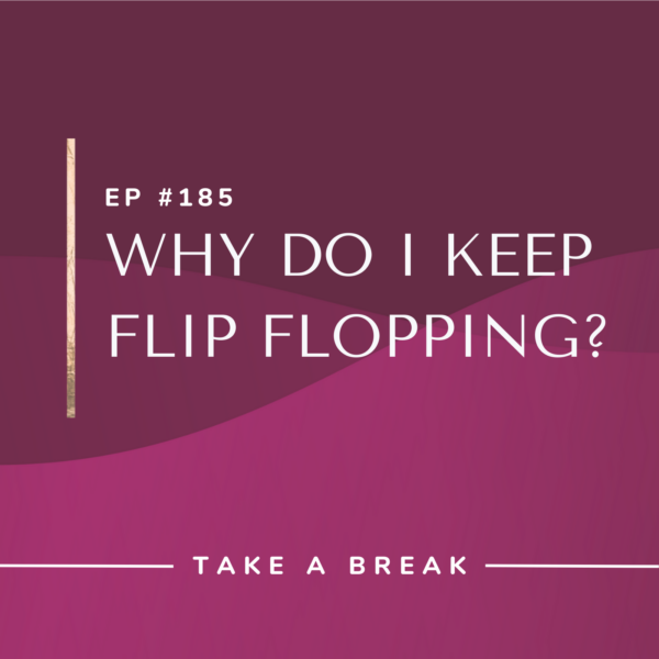 Ep #185: Why Do I Keep Flip Flopping?