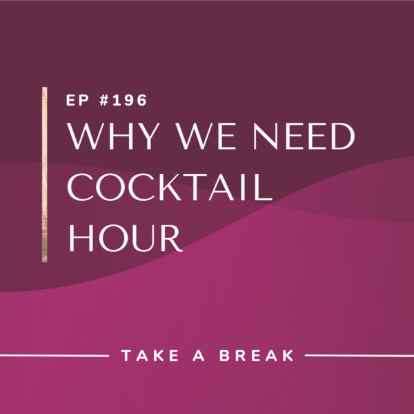 Ep #196: Why We Need Cocktail Hour