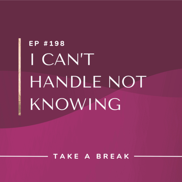 Ep #198: I Can’t Handle Not Knowing