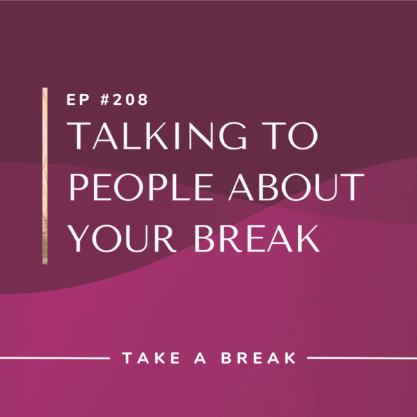 Ep #208: Talking to People About Your Break