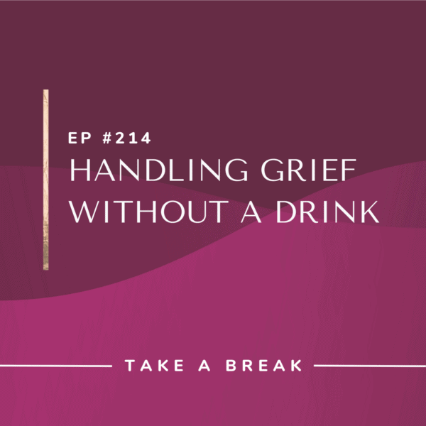 Ep #214: Handling Grief Without a Drink