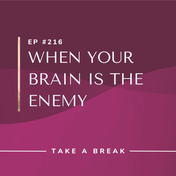 Ep #216: When Your Brain Is the Enemy