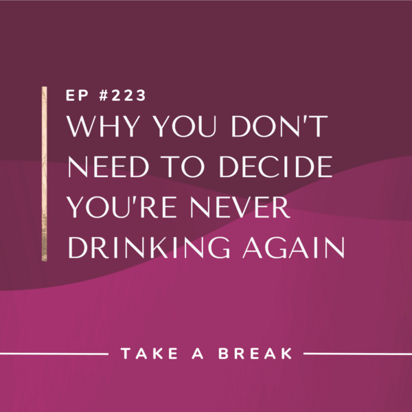 Ep #223: Why You Don’t Need to Decide You’re Never Drinking Again