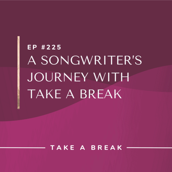 Ep #225: A Songwriter’s Journey with Take a Break