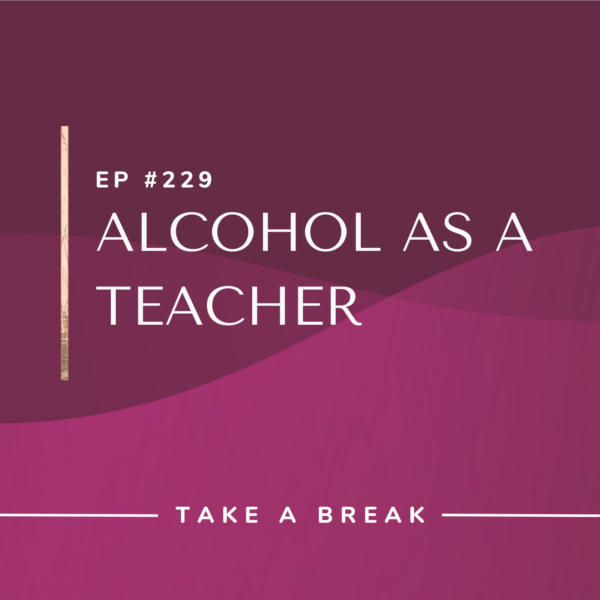 Ep #229: Alcohol as a Teacher