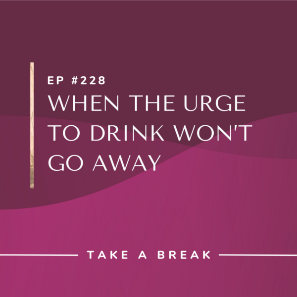 Ep #228: When the Urge to Drink Won’t Go Away