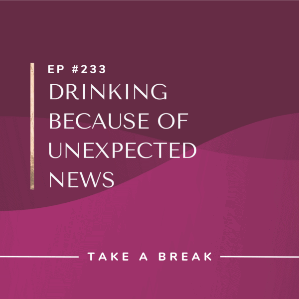 Ep #233: Drinking Because of Unexpected News