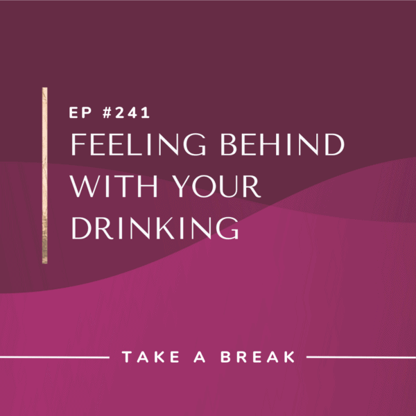 Ep #241: Feeling Behind with Your Drinking