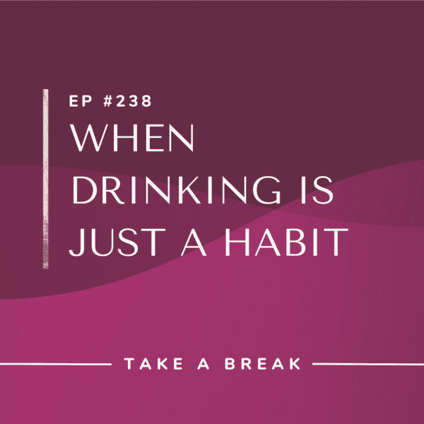 Ep #238: When Drinking is Just a Habit