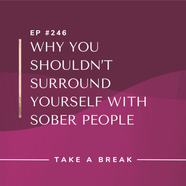 Ep #246: Why You Shouldn’t Surround Yourself with Sober People