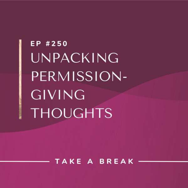 Ep #250: Unpacking Permission-Giving Thoughts