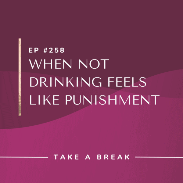 Ep #258: When Not Drinking Feels Like Punishment